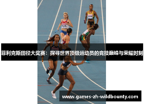 菲利克斯田径大奖赛：探寻世界顶级运动员的竞技巅峰与荣耀时刻