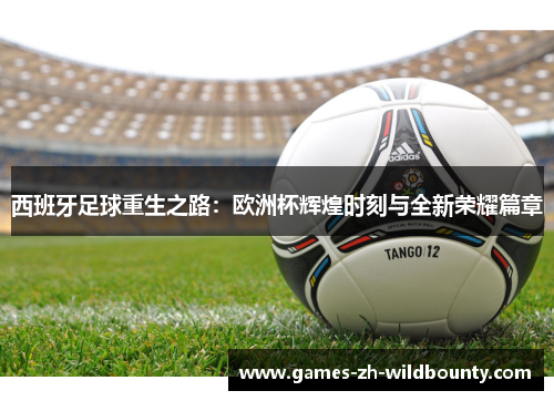 西班牙足球重生之路：欧洲杯辉煌时刻与全新荣耀篇章