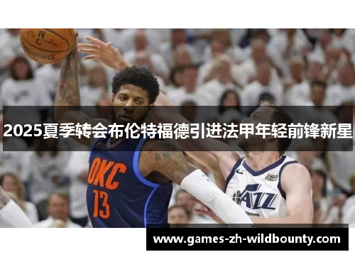 2025夏季转会布伦特福德引进法甲年轻前锋新星