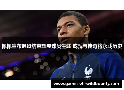 佩佩宣布退役结束辉煌球员生涯 成就与传奇将永载历史