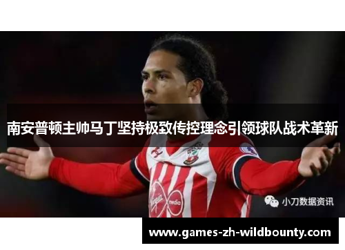 南安普顿主帅马丁坚持极致传控理念引领球队战术革新