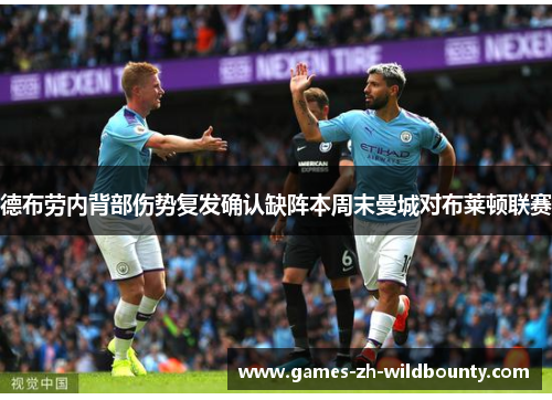 德布劳内背部伤势复发确认缺阵本周末曼城对布莱顿联赛