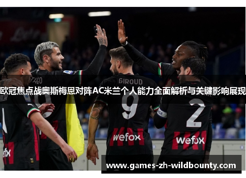 欧冠焦点战奥斯梅恩对阵AC米兰个人能力全面解析与关键影响展现