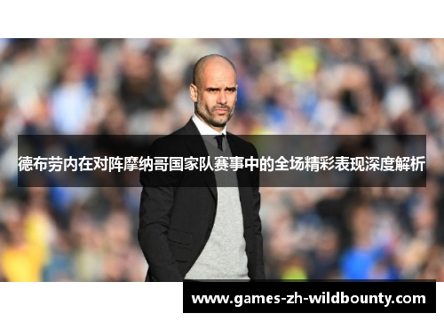 德布劳内在对阵摩纳哥国家队赛事中的全场精彩表现深度解析